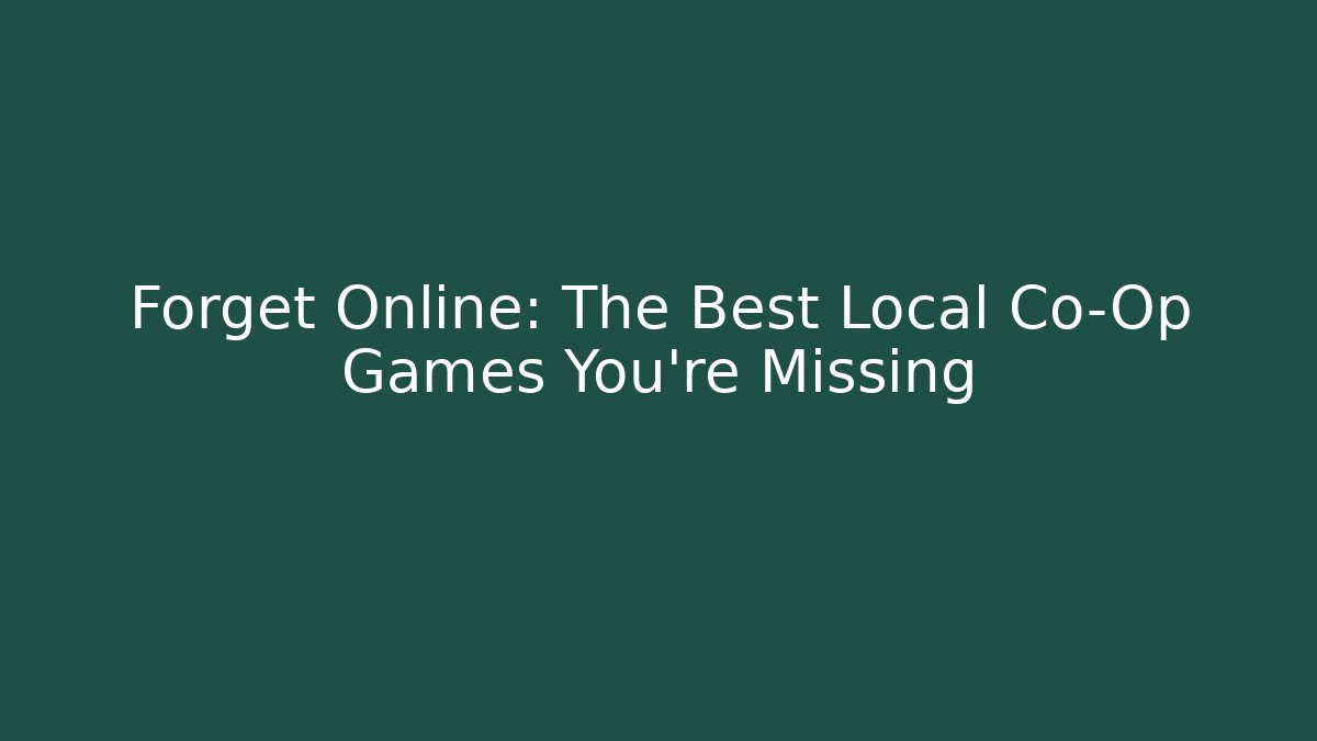 Forget Online: The Best Local Co-Op Games You're Missing