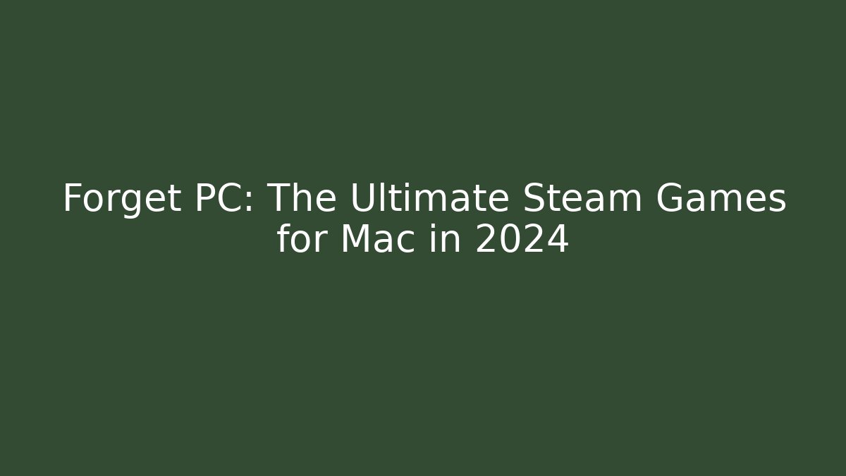 Forget PC: The Ultimate Steam Games for Mac in 2024