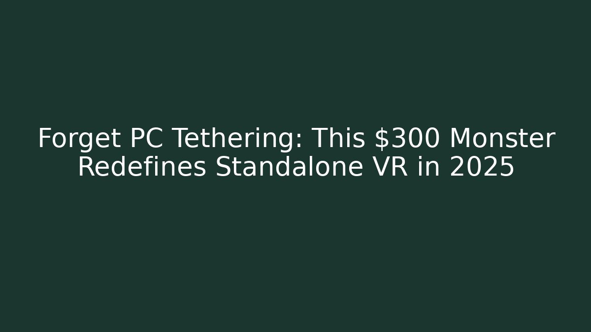 Forget PC Tethering: This $300 Monster Redefines Standalone VR in 2025