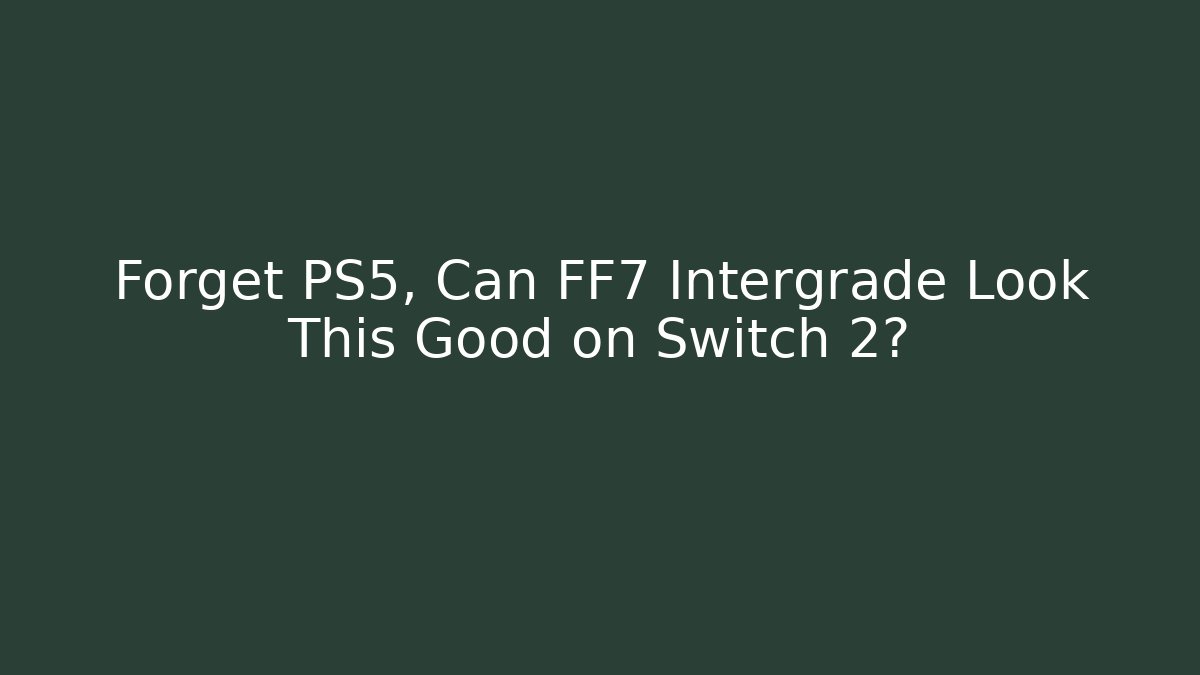 Forget PS5, Can FF7 Intergrade Look This Good on Switch 2?