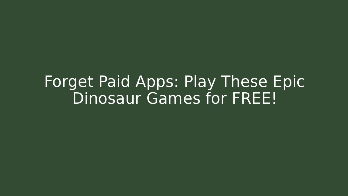 Forget Paid Apps: Play These Epic Dinosaur Games for FREE!