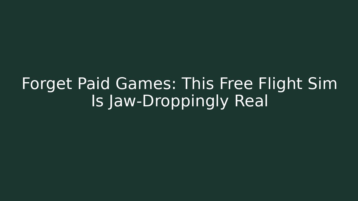 Forget Paid Games: This Free Flight Sim Is Jaw-Droppingly Real