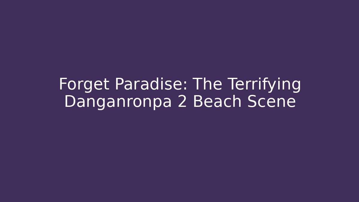 Forget Paradise: The Terrifying Danganronpa 2 Beach Scene - Critter Realm