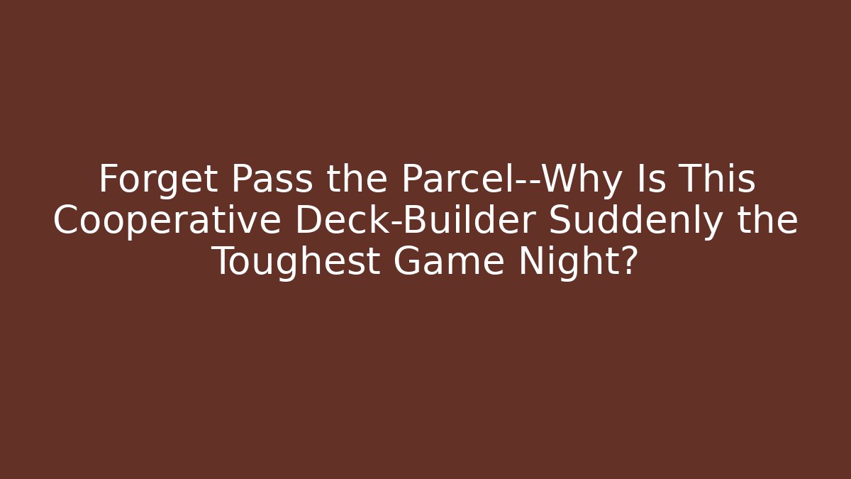 Forget Pass the Parcel—Why Is This Cooperative Deck-Builder Suddenly the Toughest Game Night? - Critter Realm