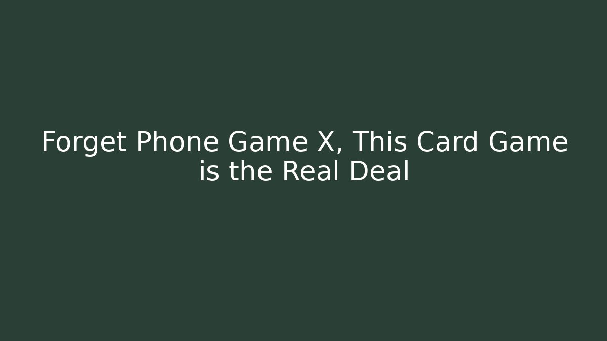 Forget Phone Game X, This Card Game is the Real Deal