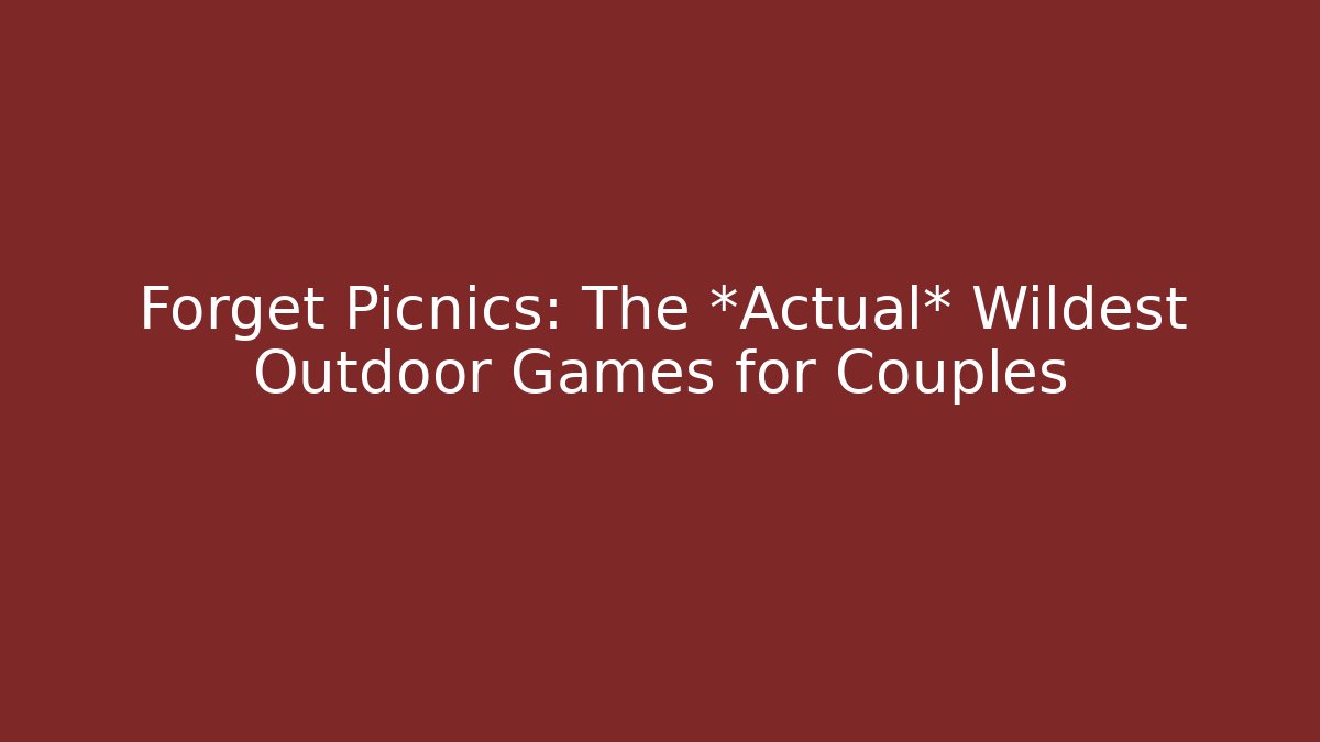 Forget Picnics: The *Actual* Wildest Outdoor Games for Couples