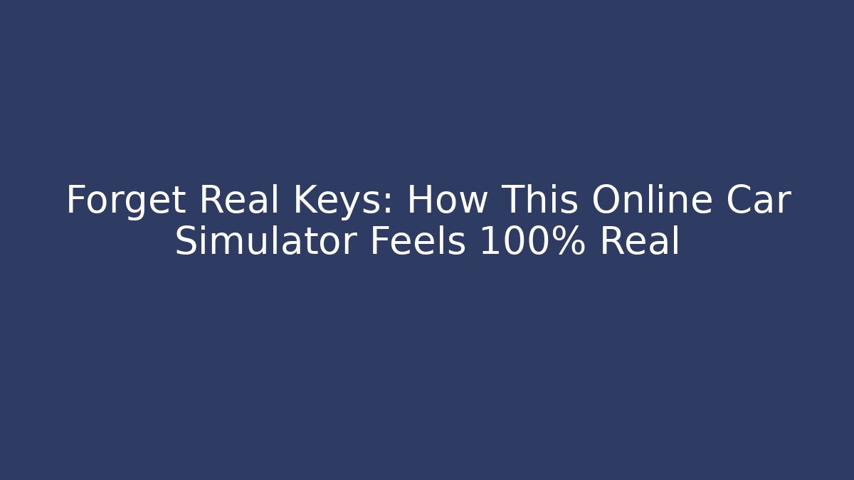 Forget Real Keys: How This Online Car Simulator Feels 100% Real