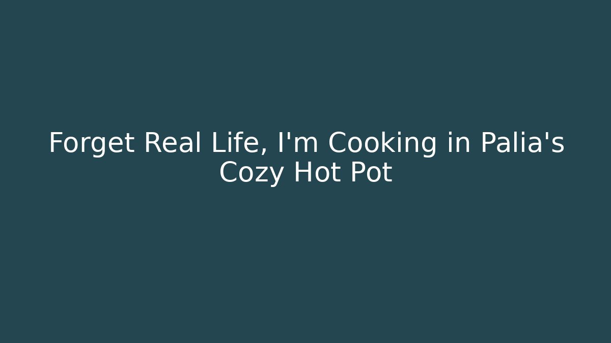 Forget Real Life, I'm Cooking in Palia's Cozy Hot Pot