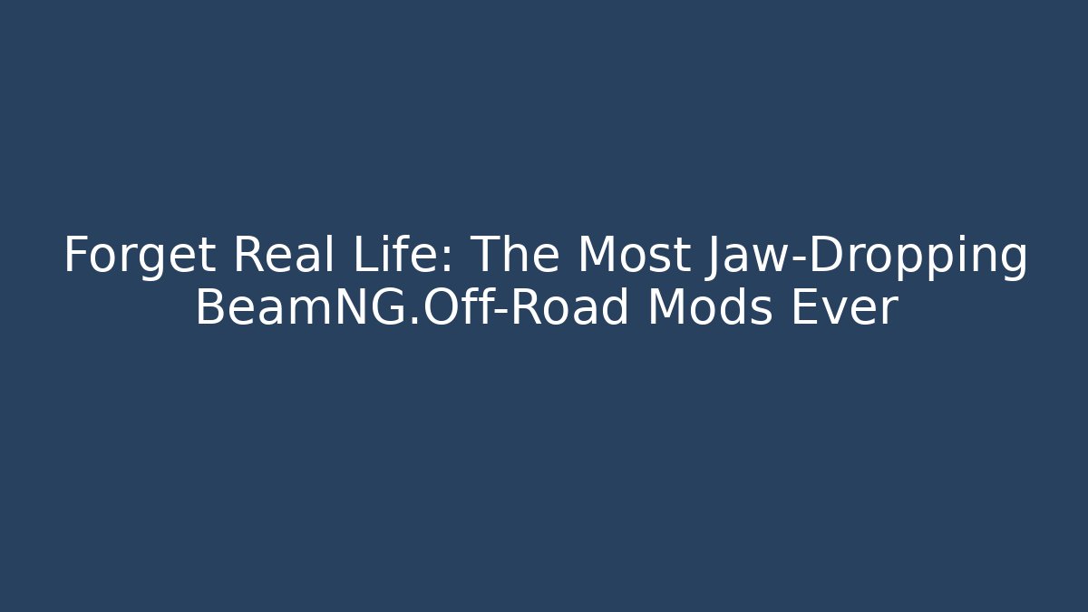 Forget Real Life: The Most Jaw-Dropping BeamNG.Off-Road Mods Ever