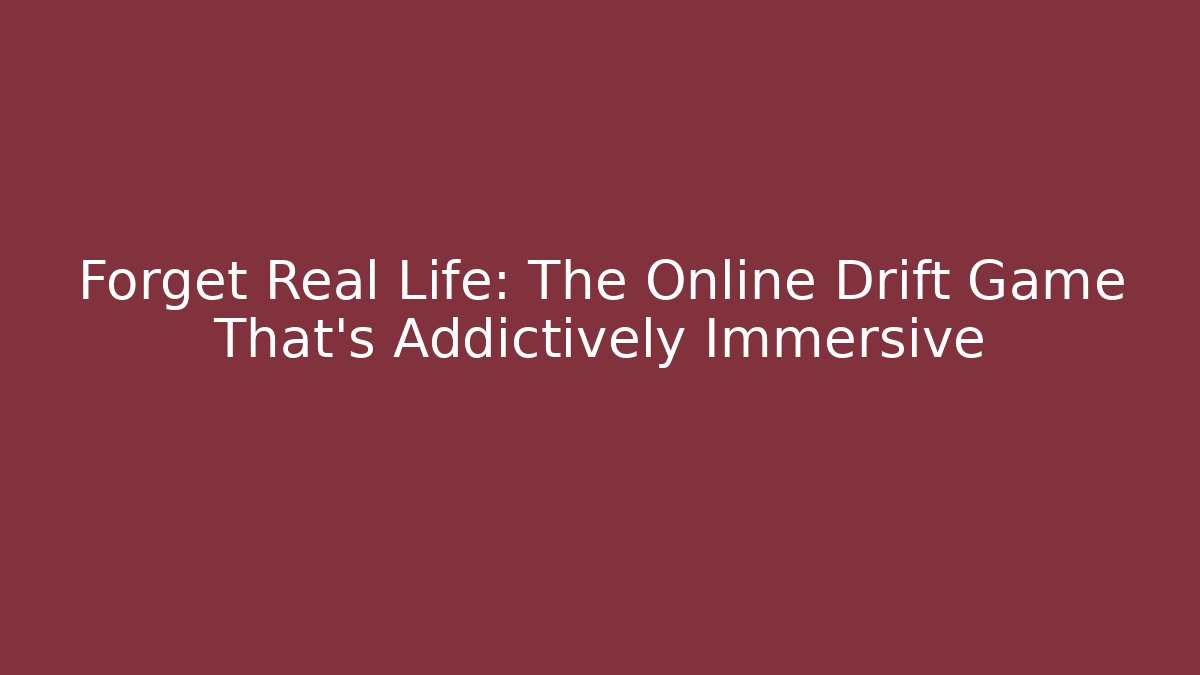 Forget Real Life: The Online Drift Game That's Addictively Immersive