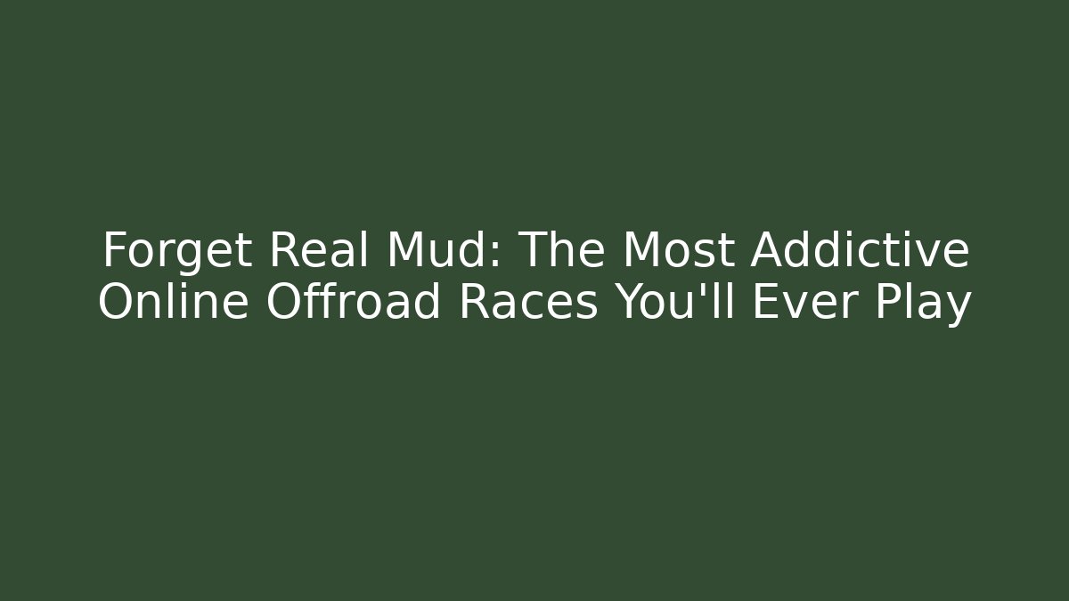 Forget Real Mud: The Most Addictive Online Offroad Races You'll Ever Play