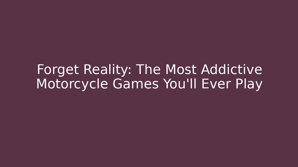 Forget Reality: The Most Addictive Motorcycle Games You'll Ever Play