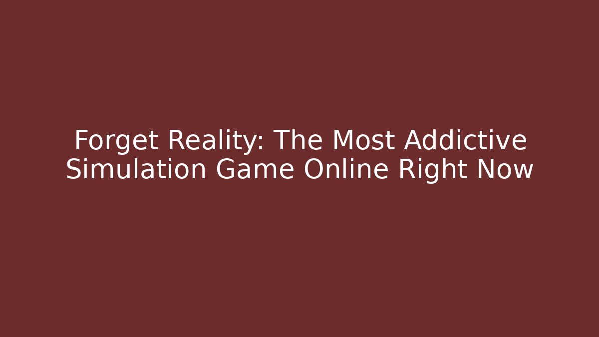 Forget Reality: The Most Addictive Simulation Game Online Right Now