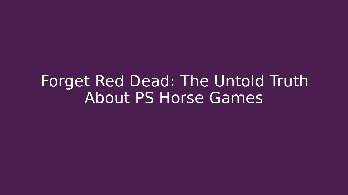 Forget Red Dead: The Untold Truth About PS Horse Games