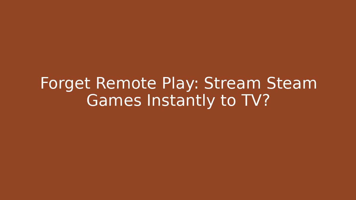 Forget Remote Play: Stream Steam Games Instantly to TV? - Critter Realm