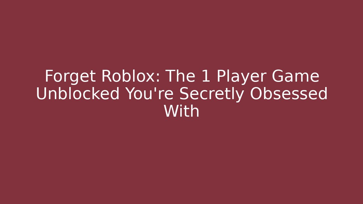 Forget Roblox: The 1 Player Game Unblocked You're Secretly Obsessed With