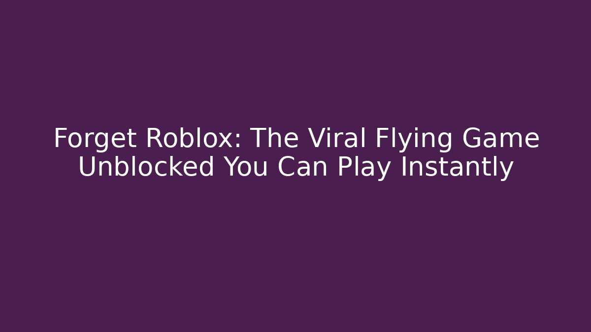 Forget Roblox: The Viral Flying Game Unblocked You Can Play Instantly