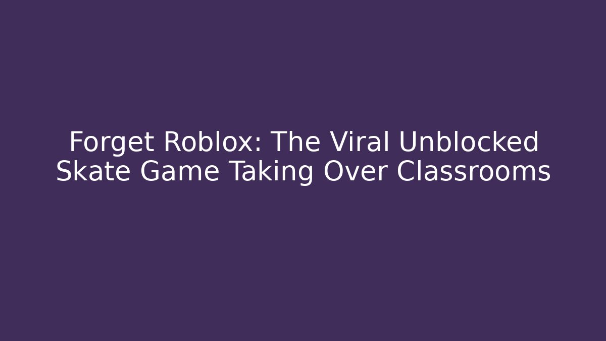 Forget Roblox: The Viral Unblocked Skate Game Taking Over Classrooms