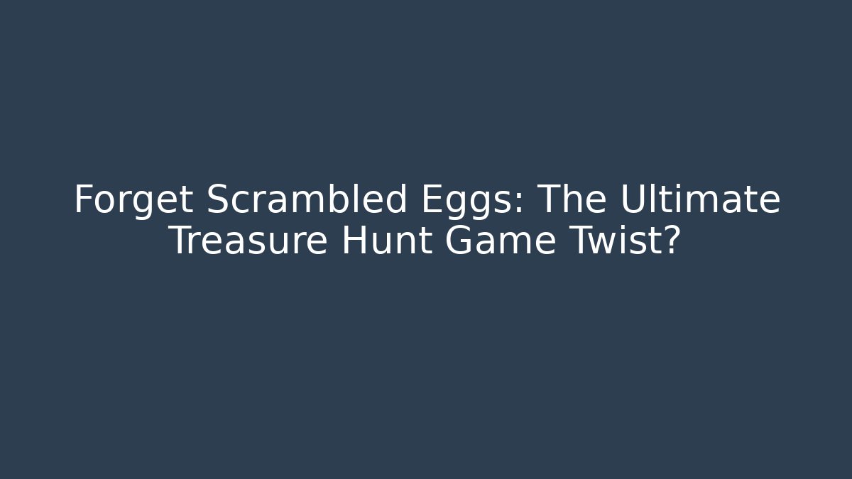Forget Scrambled Eggs: The Ultimate Treasure Hunt Game Twist? - Critter Realm