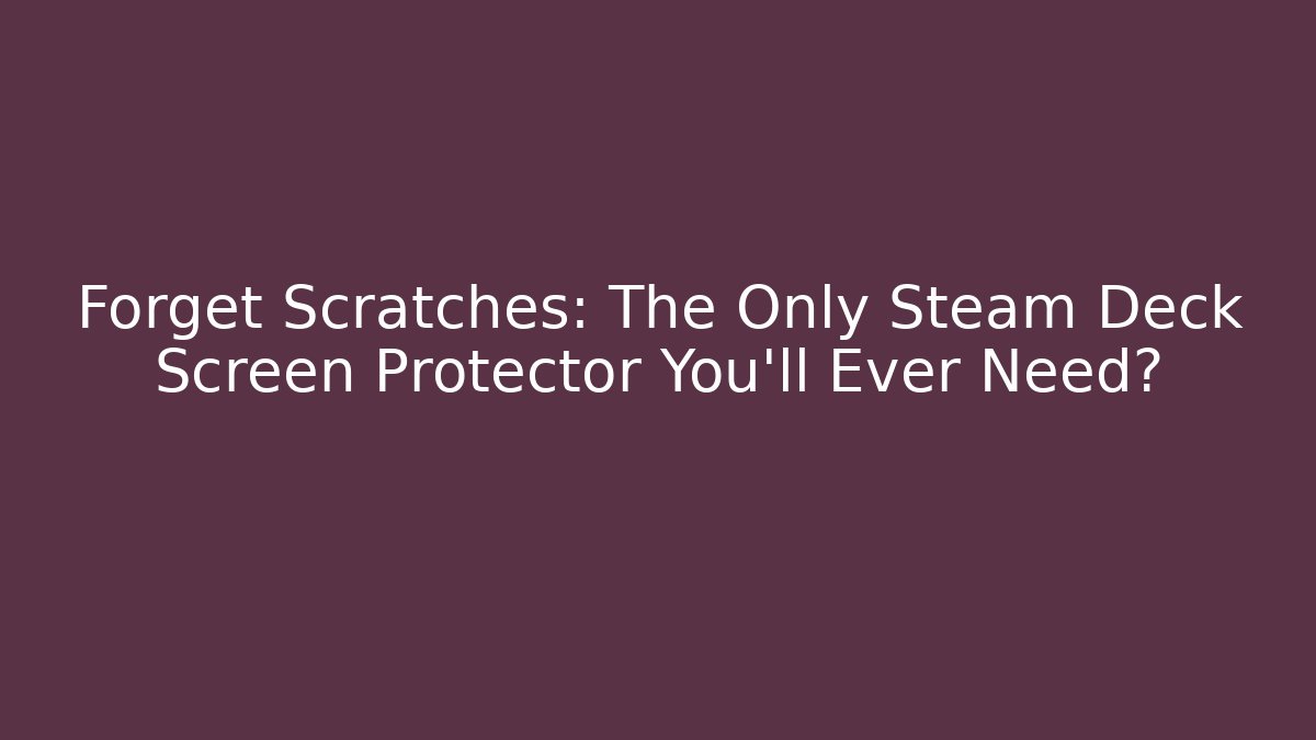 Forget Scratches: The Only Steam Deck Screen Protector You'll Ever Need?