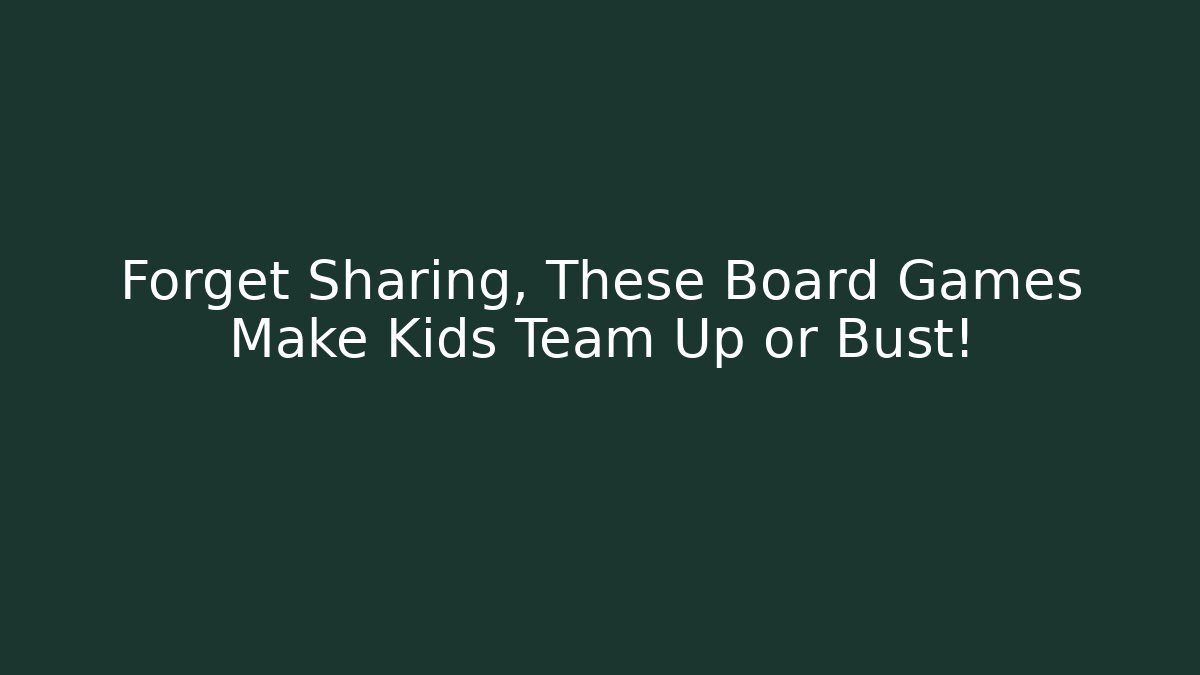 Forget Sharing, These Board Games Make Kids Team Up or Bust!