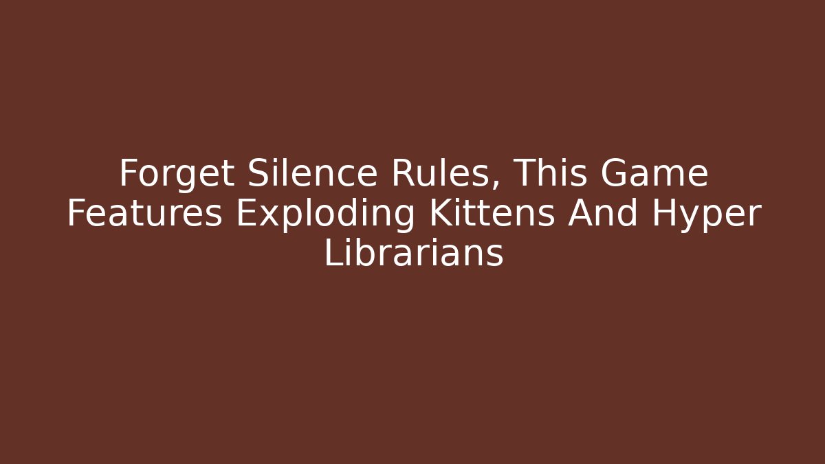 Forget Silence Rules, This Game Features Exploding Kittens And Hyper Librarians