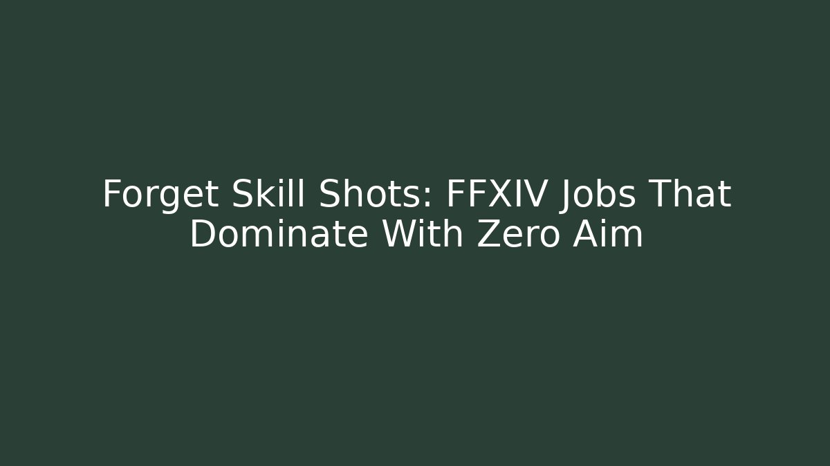Forget Skill Shots: FFXIV Jobs That Dominate With Zero Aim