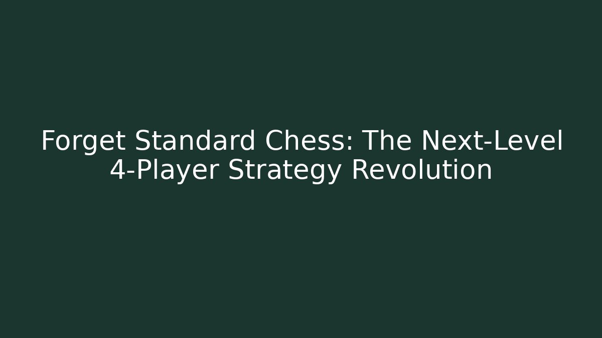 Forget Standard Chess: The Next-Level 4-Player Strategy Revolution