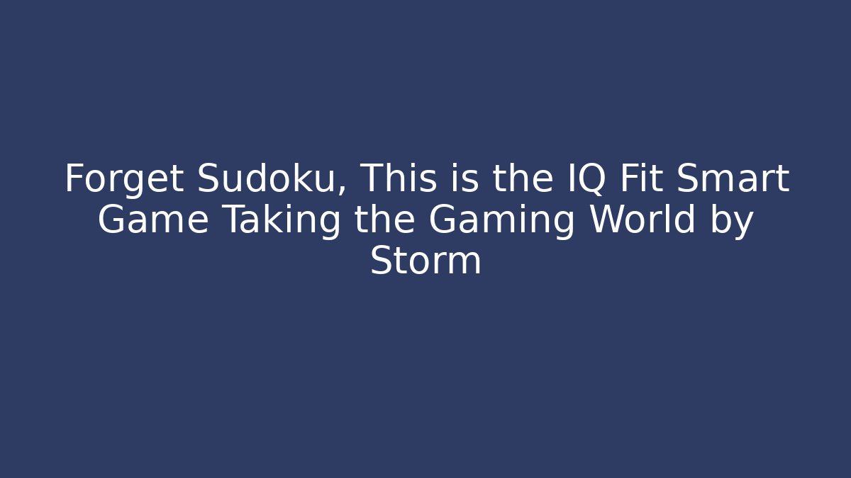 Forget Sudoku, This is the IQ Fit Smart Game Taking the Gaming World by Storm