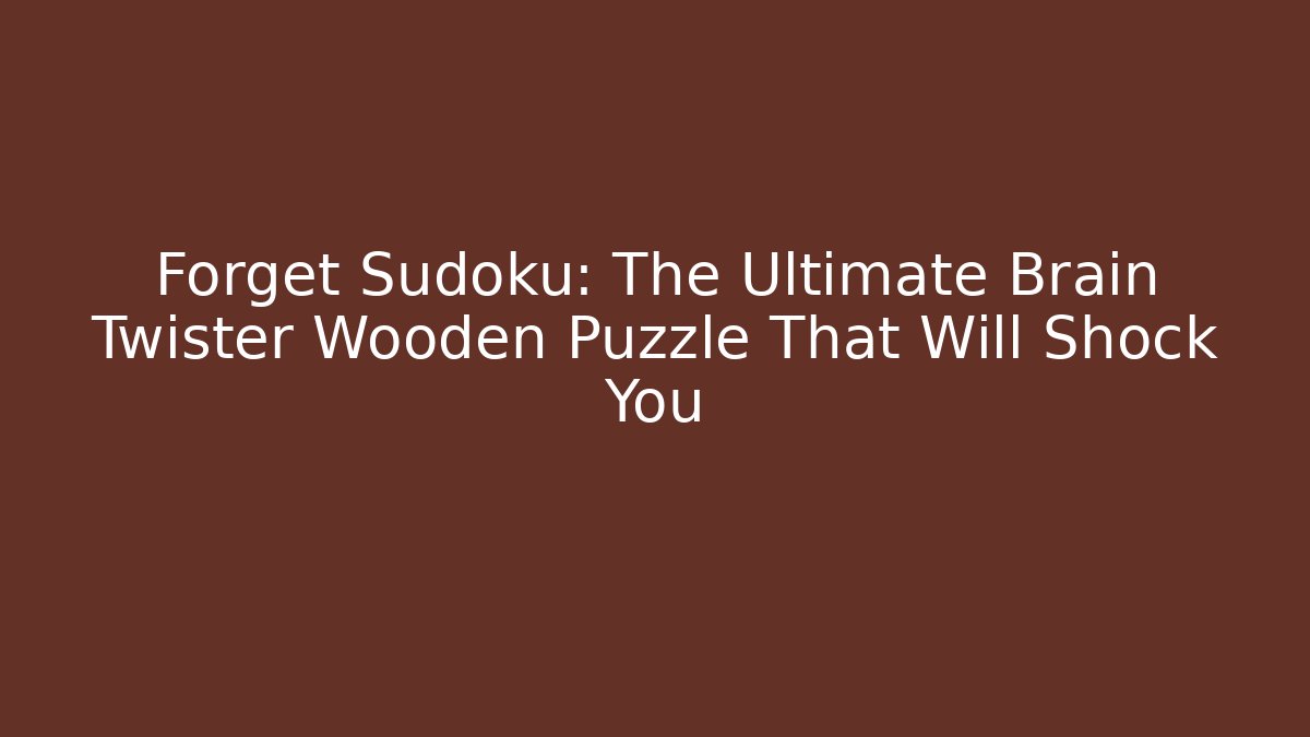 Forget Sudoku: The Ultimate Brain Twister Wooden Puzzle That Will Shock You