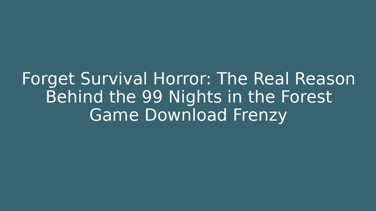 Forget Survival Horror: The Real Reason Behind the 99 Nights in the Forest Game Download Frenzy