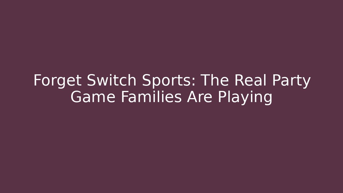 Forget Switch Sports: The Real Party Game Families Are Playing