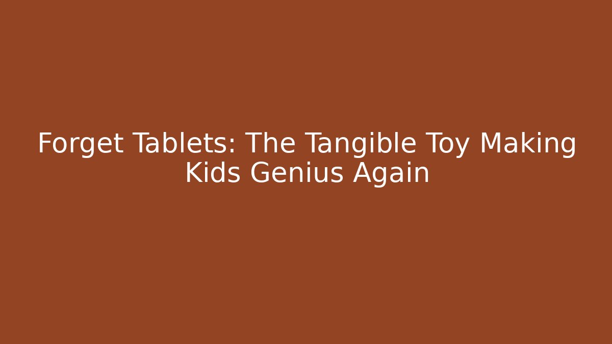 Forget Tablets: The Tangible Toy Making Kids Genius Again