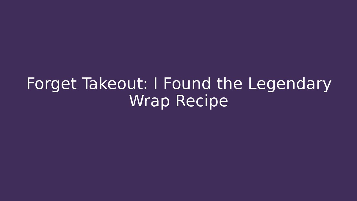 Forget Takeout: I Found the Legendary Wrap Recipe