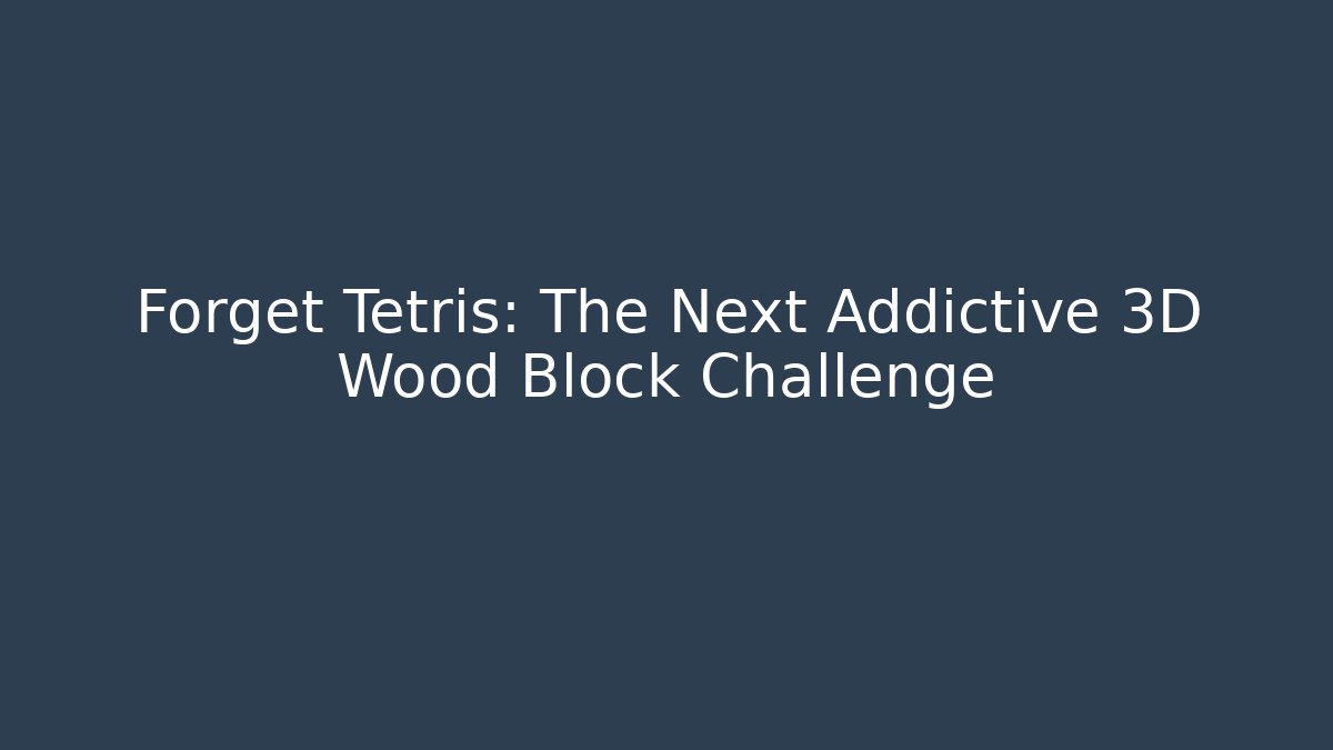 Forget Tetris: The Next Addictive 3D Wood Block Challenge