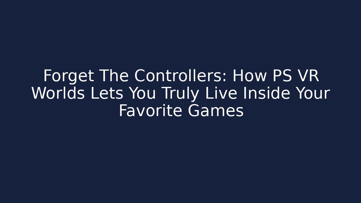 Forget The Controllers: How PS VR Worlds Lets You Truly Live Inside Your Favorite Games