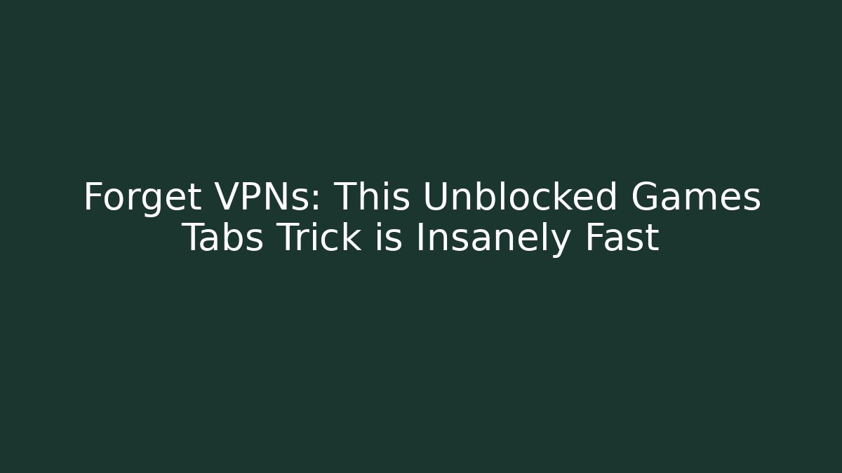 Forget VPNs: This Unblocked Games Tabs Trick is Insanely Fast