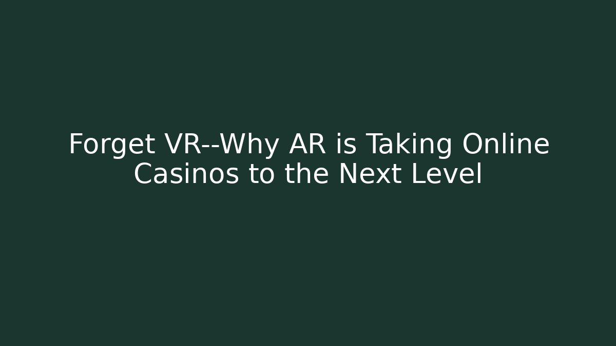 Forget VR—Why AR is Taking Online Casinos to the Next Level