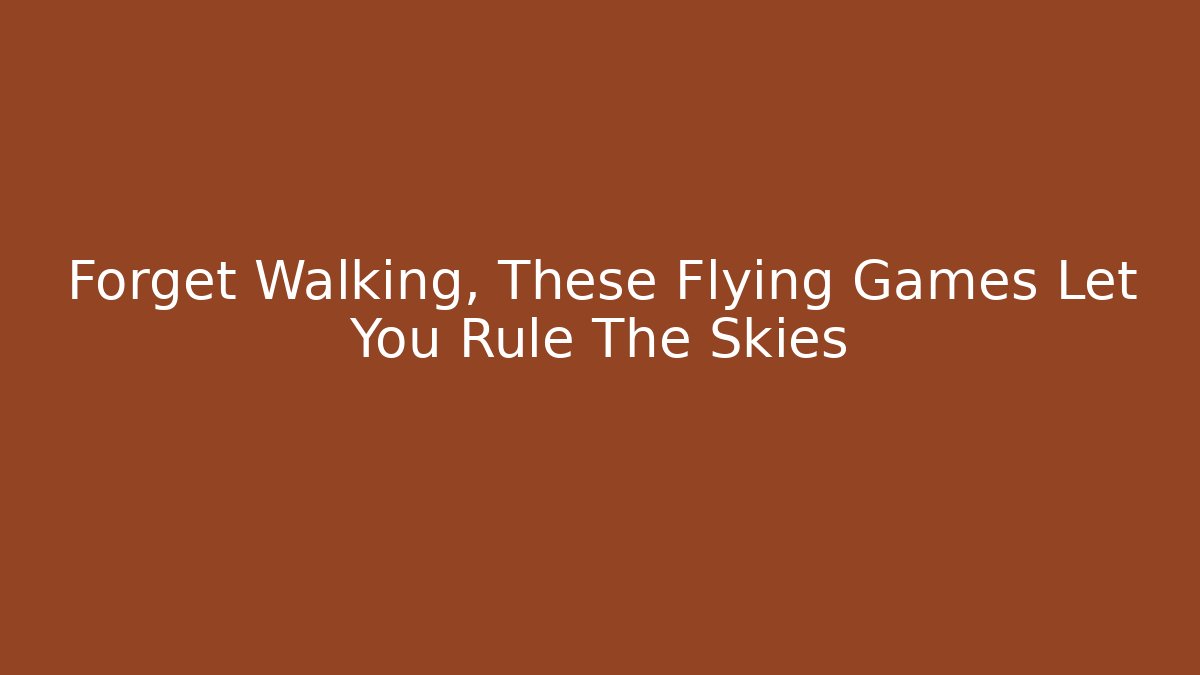 Forget Walking, These Flying Games Let You Rule The Skies - Critter Realm
