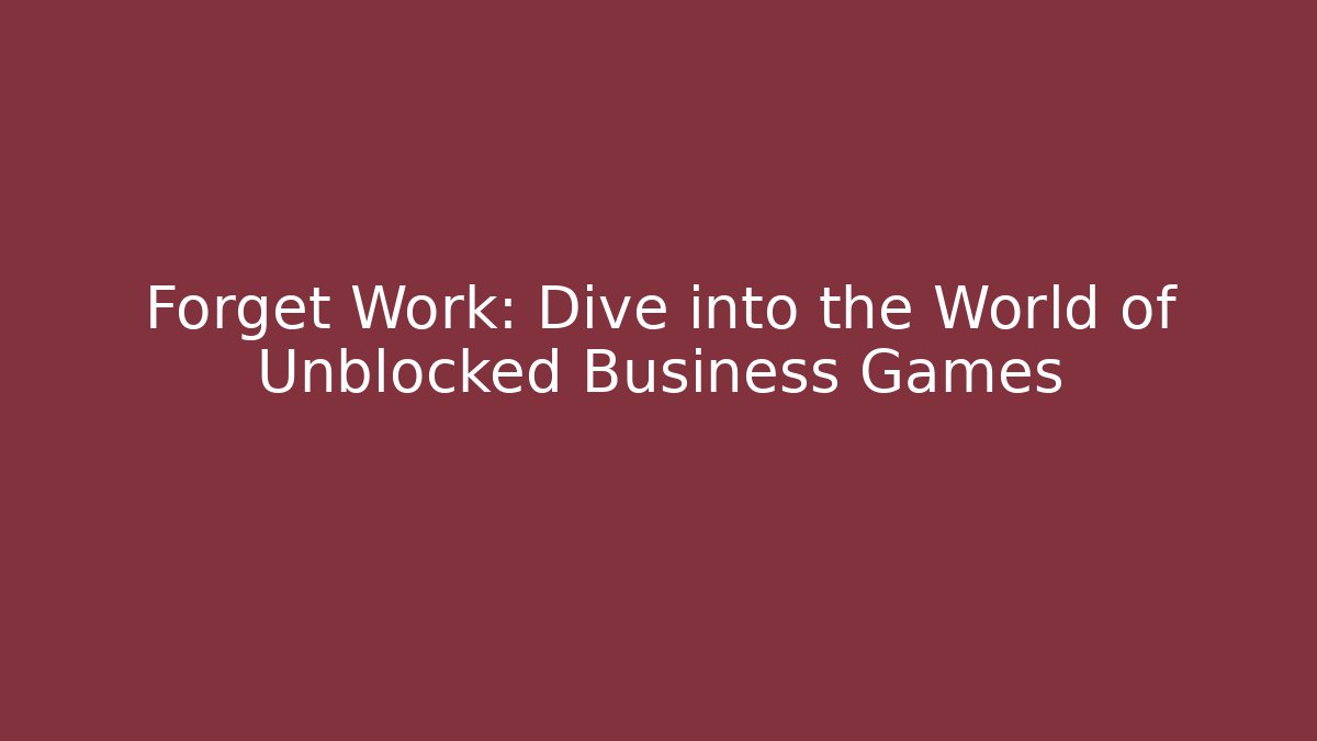 Forget Work: Dive into the World of Unblocked Business Games