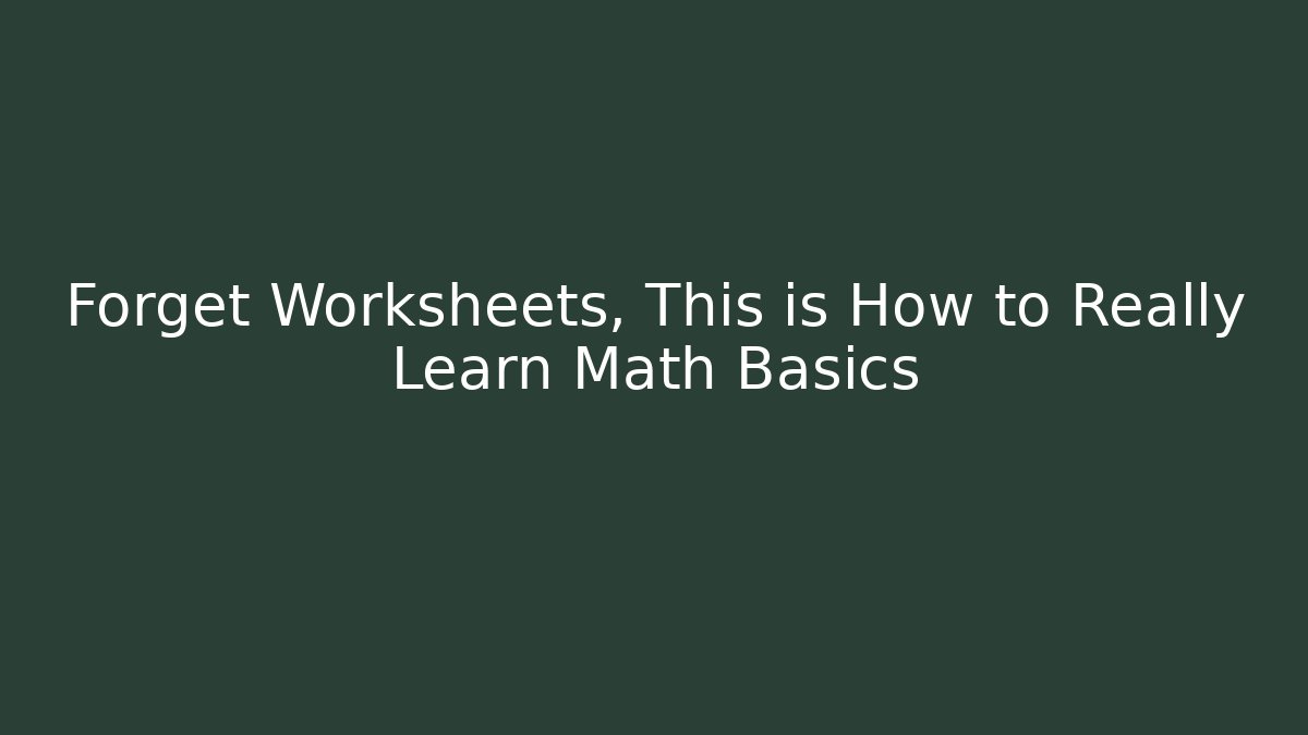 Forget Worksheets, This is How to Really Learn Math Basics