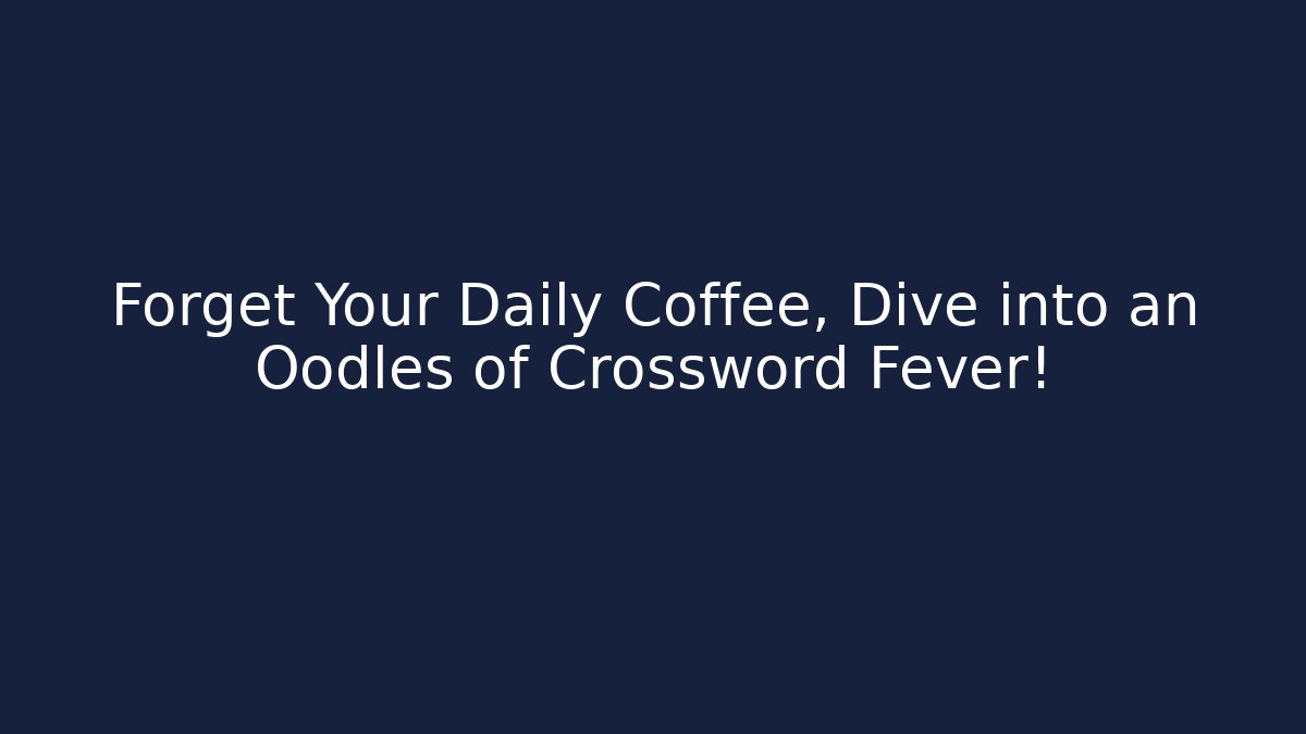 Forget Your Daily Coffee, Dive into an Oodles of Crossword Fever!