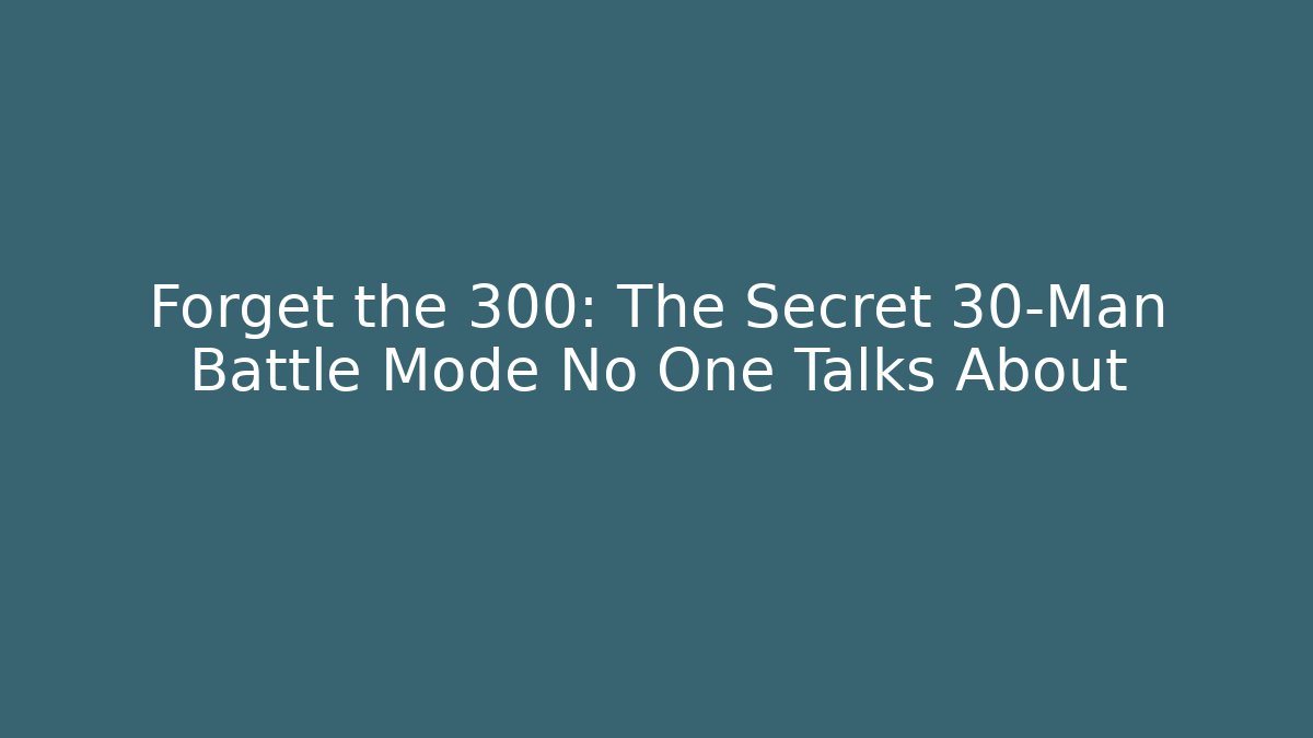 Forget the 300: The Secret 30-Man Battle Mode No One Talks About