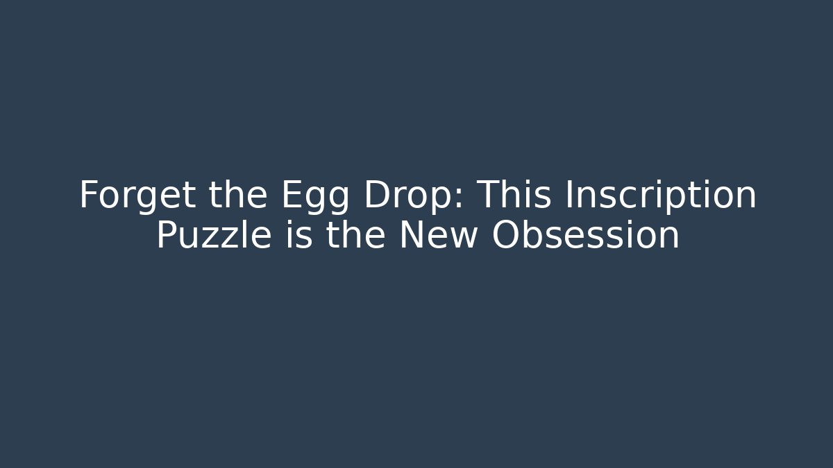 Forget the Egg Drop: This Inscription Puzzle is the New Obsession