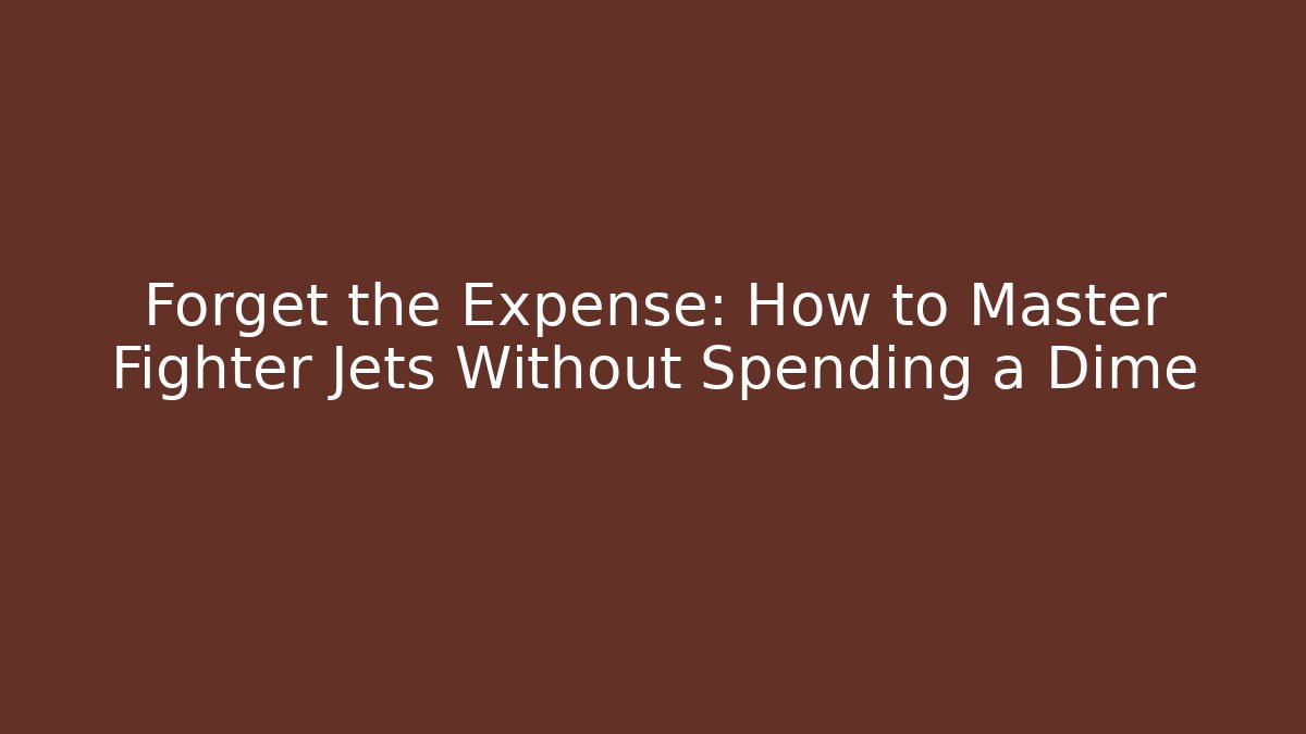 Forget the Expense: How to Master Fighter Jets Without Spending a Dime