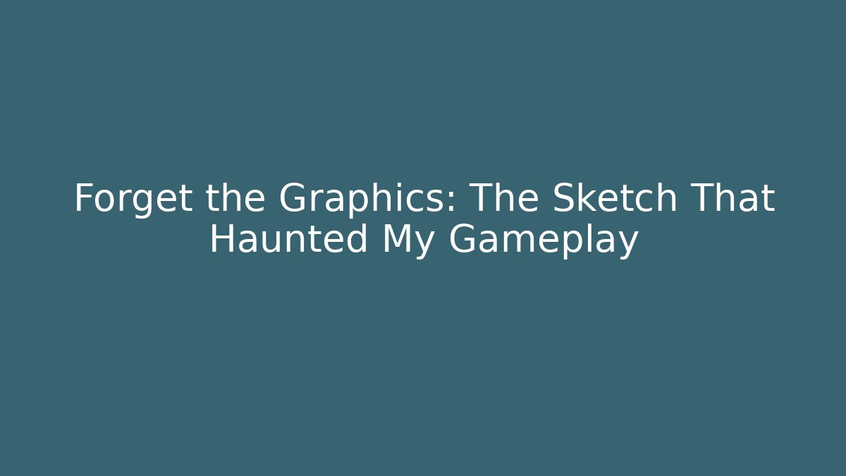Forget the Graphics: The Sketch That Haunted My Gameplay