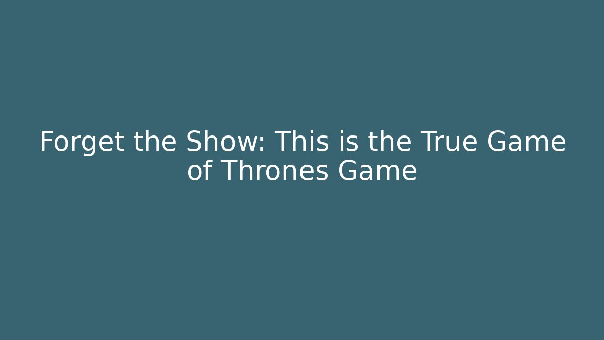 Forget the Show: This is the True Game of Thrones Game