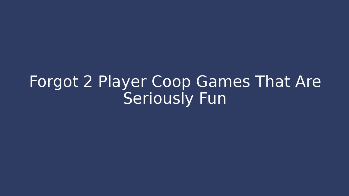 Forgot 2 Player Coop Games That Are Seriously Fun