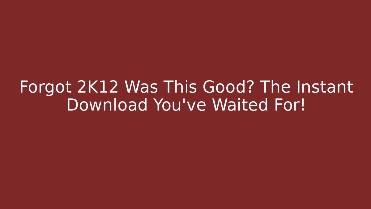 Forgot 2K12 Was This Good? The Instant Download You've Waited For!