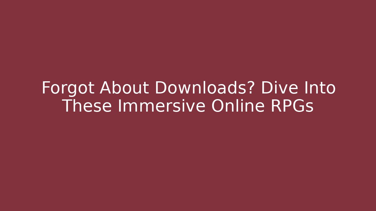 Forgot About Downloads? Dive Into These Immersive Online RPGs